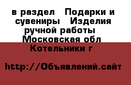  в раздел : Подарки и сувениры » Изделия ручной работы . Московская обл.,Котельники г.